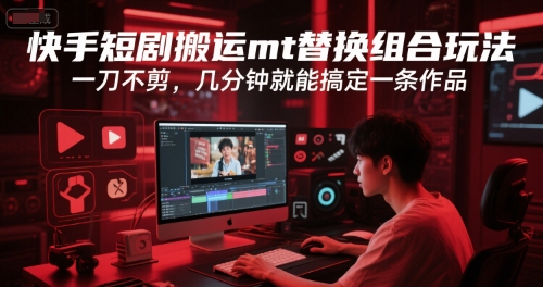 快手短剧搬运mt替换组合玩法，一刀不剪，几分钟就能搞定一条作品 - 副业联盟-副业联盟