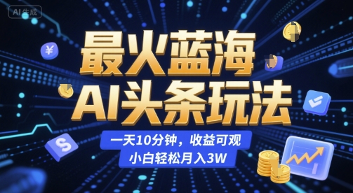 最火蓝海AI头条玩法，一天10分钟，收益可观，小白轻松月入3W【揭秘】 - 副业联盟-副业联盟