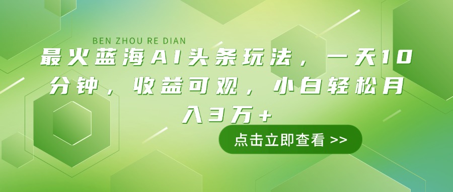 最火蓝海AI头条玩法，一天10分钟，收益可观，小白轻松月入3万+ - 副业联盟-副业联盟