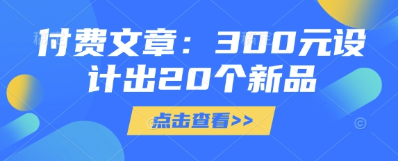 付费文章：300元设计出20个新品 - 副业联盟-副业联盟