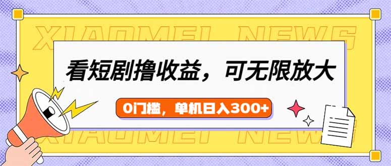 看短剧领收益，可矩阵无限放大，单机日收益300+，新手小白轻松上手 - 副业联盟-副业联盟