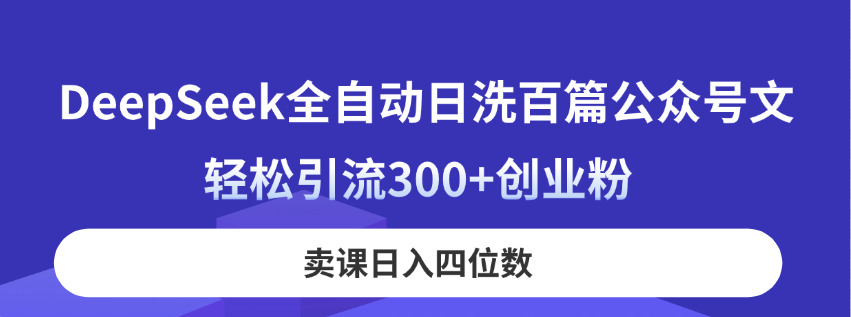 DeepSeek全自动日洗百篇公众号文，轻松引流300+创业粉，卖课日入四位数！ - 副业联盟-副业联盟
