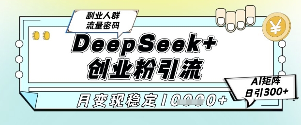DeepSeek+创业粉精准引流，全新分享课4.0玩法，AI矩阵日引300+，多种变现方式，稳定月入1W - 副业联盟-副业联盟