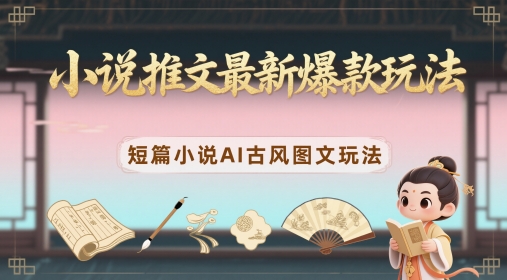 小说推文最新爆款玩法，短篇小说AI古风图文玩法 - 副业联盟-副业联盟