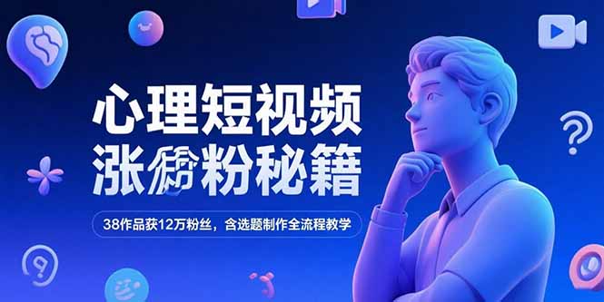 心理短视频涨粉秘籍，38作品获12万粉丝，含选题制作全流程教学 - 副业联盟-副业联盟