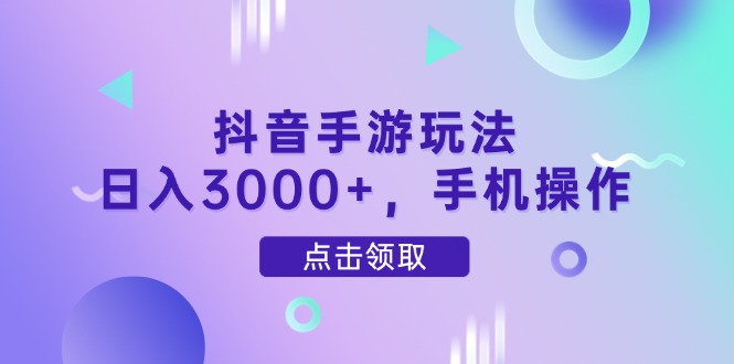 抖音手游玩法，日入3000+，手机操作 - 副业联盟-副业联盟