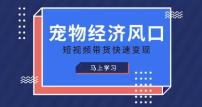 宠物赛道快速变现精品课，宠物经济风口，短视频带货快速变现 - 副业联盟-副业联盟