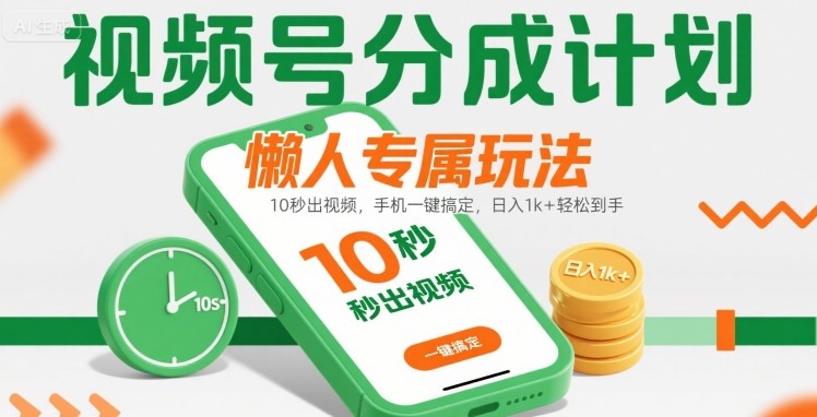 视频号分成计划懒人专属玩法：10 秒出视频，手机一键搞定，日入1k+ 轻松到手【揭秘】 - 副业联盟-副业联盟
