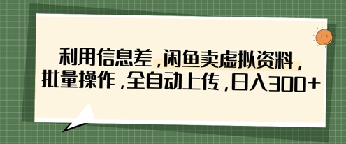 利用信息差，闲鱼卖虚拟资料，批量操作，全自动上传，日入3张 - 副业联盟-副业联盟