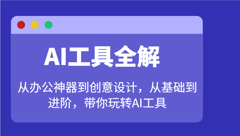 AI工具全解：从办公神器到创意设计，从基础到进阶，带你玩转AI工具 - 副业联盟-副业联盟