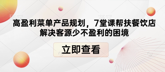 高盈利菜单产品规划，7堂课帮扶餐饮店解决客源少不盈利的困境 - 副业联盟-副业联盟