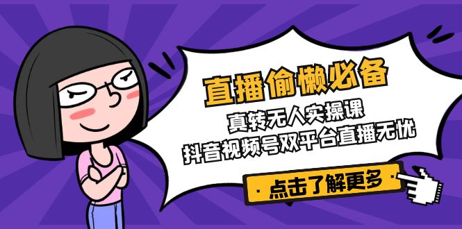 直播偷懒必备！真转无人实操课，抖音视频号双平台直播无忧 - 副业联盟-副业联盟