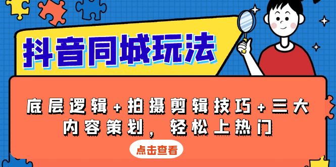 抖音 同城玩法，底层逻辑+拍摄剪辑技巧+三大内容策划，轻松上热门 - 副业联盟-副业联盟