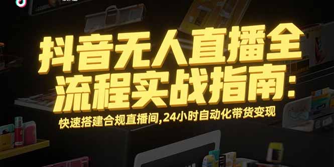 抖音无人直播全流程实战指南：快速搭建合规直播间，24小时自动化带货变现 - 副业联盟-副业联盟