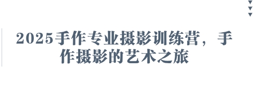 2025手作专业摄影训练营，手作摄影的艺术之旅 - 副业联盟-副业联盟