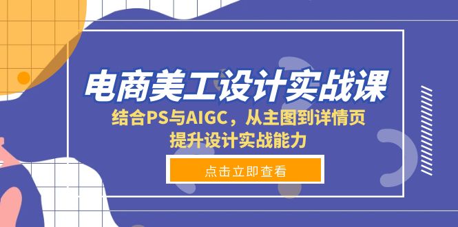 电商美工设计实战课，结合PS与AIGC，从主图到详情页，提升设计实战能力 - 副业联盟-副业联盟