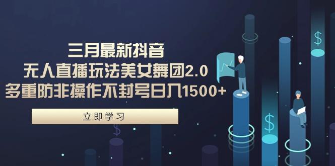 (9458期)三月最新抖音无人直播玩法美女舞团2.0，多重防非操作不封号日入1500+ 小... - 副业联盟-副业联盟