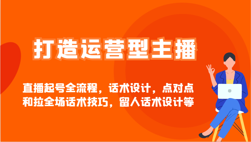 打造运营型主播直播起号全流程，话术设计，点对点和拉全场话术技巧，留人话术设计等 - 副业联盟-副业联盟