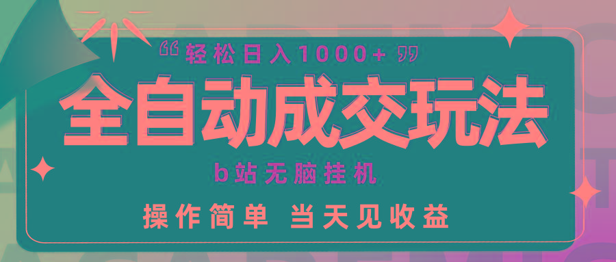 (9453期)全自动成交 b站无脑挂机 小白闭眼操作 轻松日入1000+ 操作简单 当天见收益 - 副业联盟-副业联盟