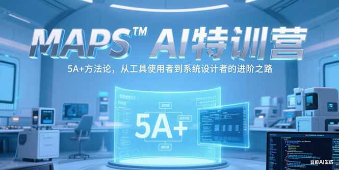 MAPSAI特训营，掌握 5A+方法论，从工具使用者到系统设计者的进阶之路 - 副业联盟-副业联盟