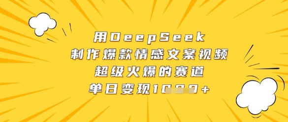 用DeepSeek制作爆款情感文案视频，超级火爆的赛道，单日变现数张 - 副业联盟-副业联盟