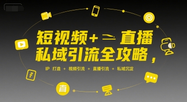 短视频+直播私域引流全攻略，IP打造 +视频引流 +直播引流 +私域沉淀 - 副业联盟-副业联盟