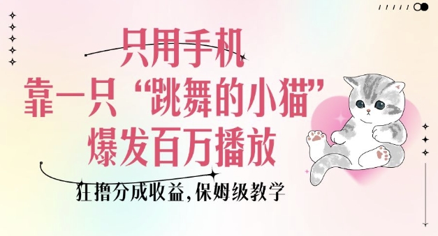 只用手机靠一只“跳舞的小猫”爆发百万播放，狂撸分成收益，保姆级教学 - 副业联盟-副业联盟