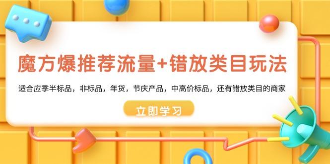 魔方·爆推荐流量+错放类目玩法：适合应季半标品，非标品，年货，节庆产... - 副业联盟-副业联盟