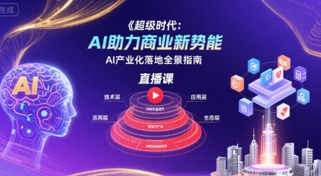 超级时代：AI助力商业新势能直播课，AI产业化落地全景指南 - 副业联盟-副业联盟