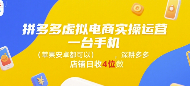 拼多多虚拟电商实操运营，一台手机(苹果安卓都可以)，深耕多多店铺日收4位数 - 副业联盟-副业联盟