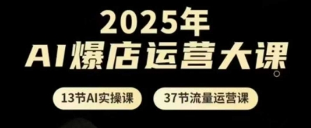 2025年AI爆店运营大课，13节AI实操课+37节流量运营课 - 副业联盟-副业联盟