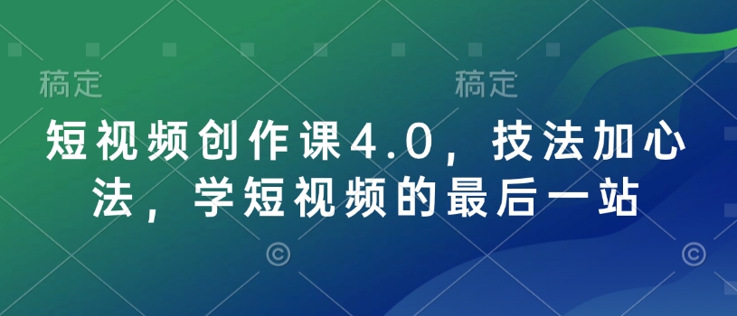 短视频创作课4.0，技法加心法，学短视频的最后一站 - 副业联盟-副业联盟