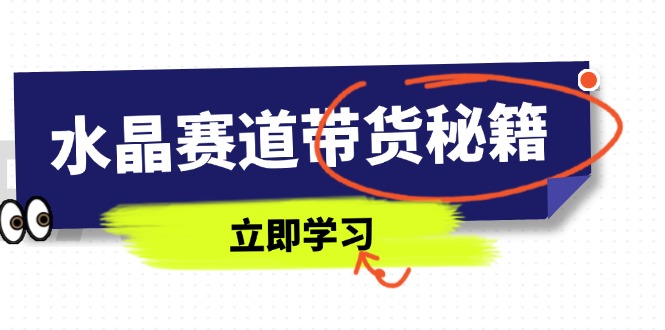 水晶赛道带货秘籍，国学结合、短视频起号、拍摄技巧、直播话术等内容 - 副业联盟-副业联盟