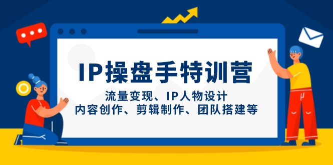 IP操盘手特训营，流量变现、IP人物设计、内容创作、剪辑制作、团队搭建等 - 副业联盟-副业联盟