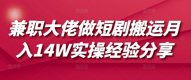 兼职大佬做短剧搬运月入14W实操经验分享 - 副业联盟-副业联盟