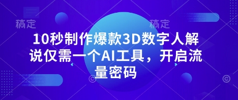 10秒制作爆款3D数字人解说仅需一个AI工具，开启流量密码 - 副业联盟-副业联盟