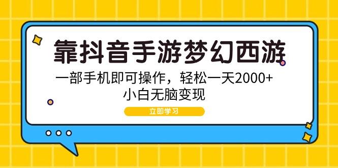 (9452期)靠抖音手游梦幻西游，一部手机即可操作，轻松一天2000+，小白无脑变现 - 副业联盟-副业联盟