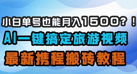 小白单号也能月入1500？AI一键搞定旅游视频，最新携程搬砖教程 - 副业联盟-副业联盟