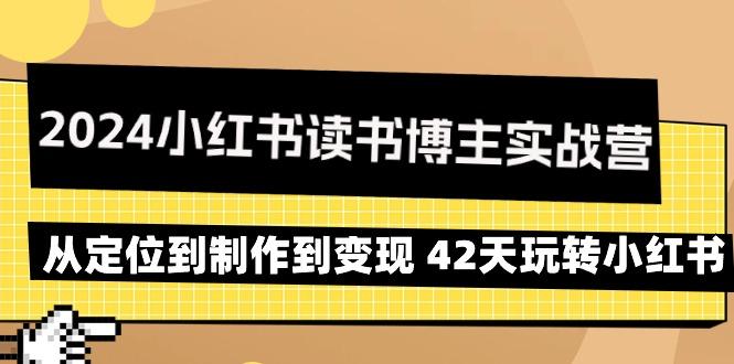 2024小红书读书博主实战营：从定位到制作到变现 42天玩转小红书 - 副业联盟-副业联盟