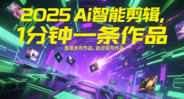 2025Ai智能剪辑，不需要剪辑，直接发布作品，自动剪辑，1分钟一条作品 - 副业联盟-副业联盟