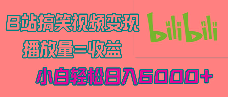 B站搞笑视频变现，播放量=收益，小白轻松日入6000+ - 副业联盟-副业联盟