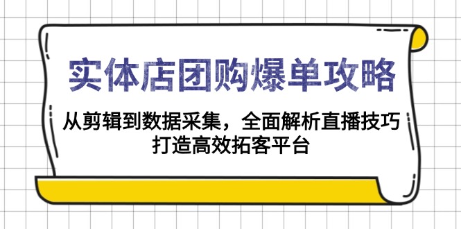 实体店-团购爆单攻略：从剪辑到数据采集，全面解析直播技巧，打造高效... - 副业联盟-副业联盟