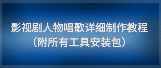 影视剧人物唱歌详细制作教程，点赞量动辄几十W(附所有工具安装包) - 副业联盟-副业联盟