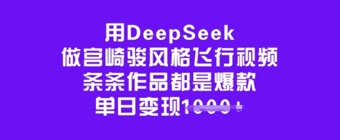 用DeepSeek做宫崎骏风格飞行视频，条条作品都是爆款，单日变现多张 - 副业联盟-副业联盟