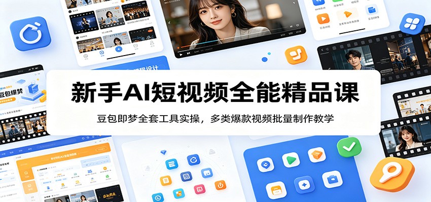 新手AI短视频全能精品课：豆包即梦全套工具实操，多类爆款视频批量制作教学 - 副业联盟|副业联盟