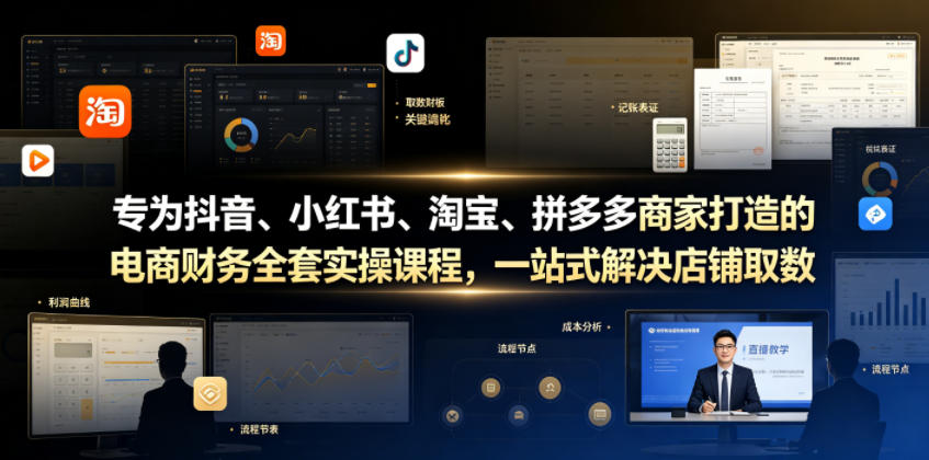 专为抖音、小红书、淘宝、拼多多商家打造的电商财务全套实操课程,一站式解决店铺取数、记账、报税全流程难题|副业联盟