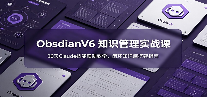 ObsidianV6 知识管理实战课:30天Claude技能联动教学,闭环知识库搭建指南|副业联盟