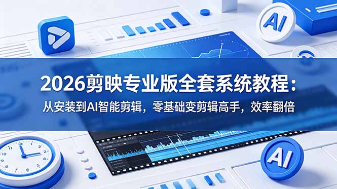 2026剪映专业版全套系统教程:从安装到AI智能剪辑,零基础变剪辑高手,效率翻倍|副业联盟
