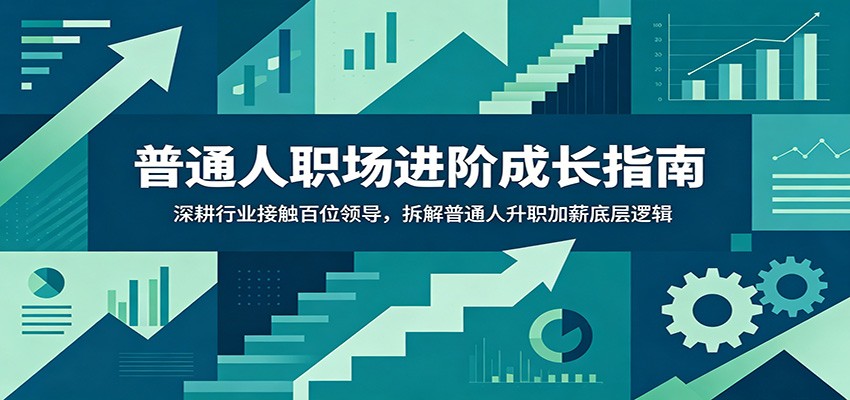 普通人职场进阶成长指南:深耕行业接触百位领导,拆解普通人升职加薪底层逻辑|副业联盟