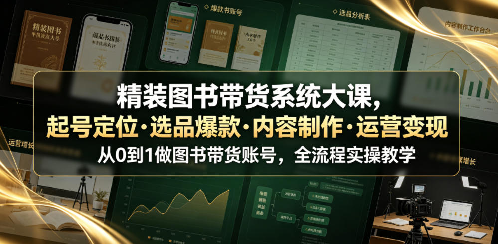 精装图书带货系统大课,起号定位・选品爆款・内容制作・运营变现,从0到1做图书带货账号,全流程实操教学|副业联盟